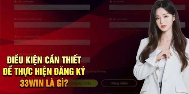 Điều kiện cơ bản khi đăng ký 33WIN Điều kiện cơ bản khi đăng ký 33WIN
